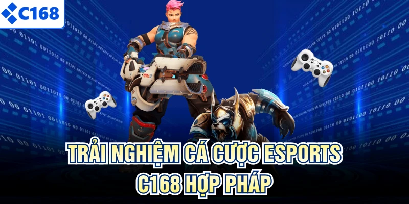 Trải nghiệm cá cược Esports C168 hợp pháp